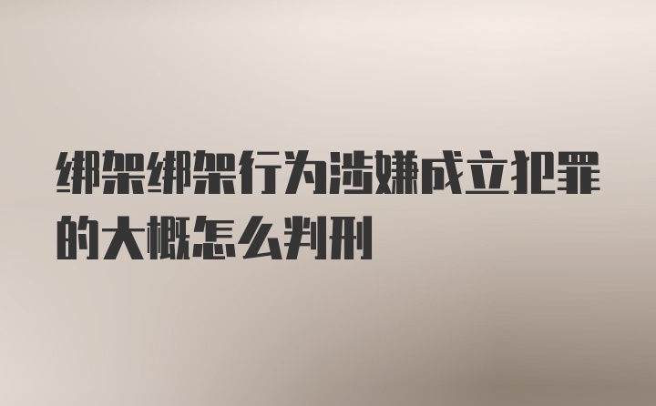 绑架绑架行为涉嫌成立犯罪的大概怎么判刑