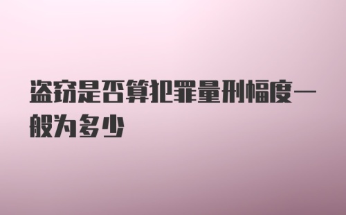 盗窃是否算犯罪量刑幅度一般为多少