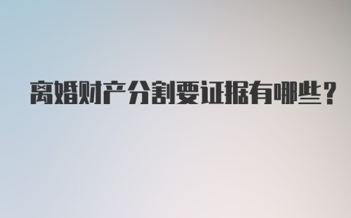 离婚财产分割要证据有哪些？