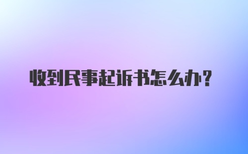 收到民事起诉书怎么办？