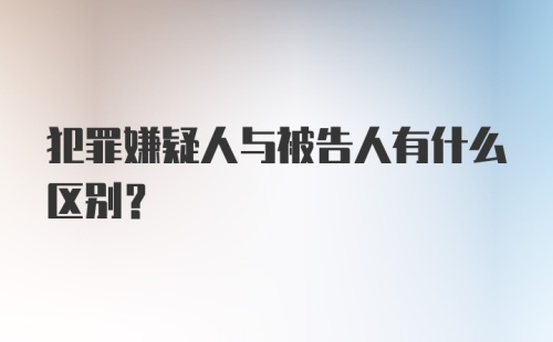 犯罪嫌疑人与被告人有什么区别?