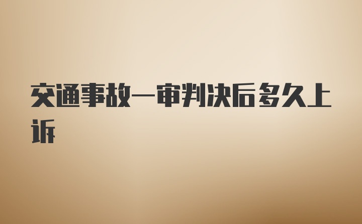 交通事故一审判决后多久上诉