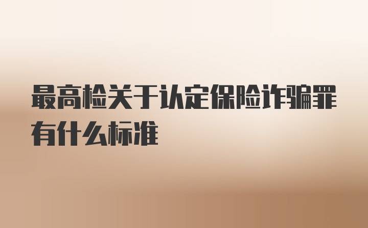 最高检关于认定保险诈骗罪有什么标准