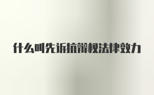 什么叫先诉抗辩权法律效力