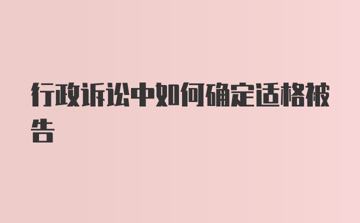 行政诉讼中如何确定适格被告