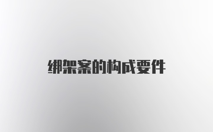 绑架案的构成要件