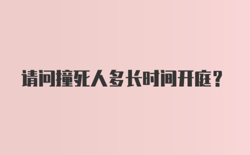 请问撞死人多长时间开庭？