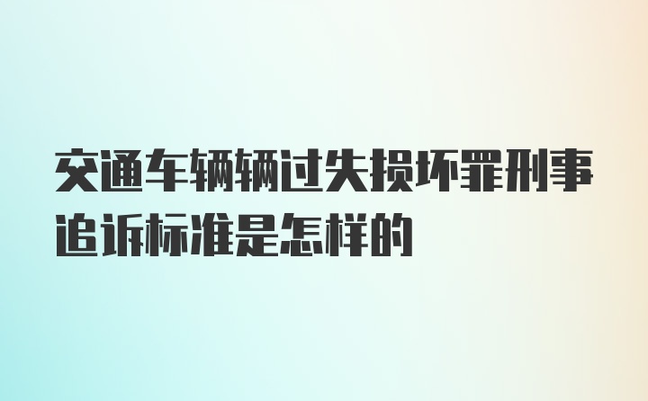 交通车辆辆过失损坏罪刑事追诉标准是怎样的