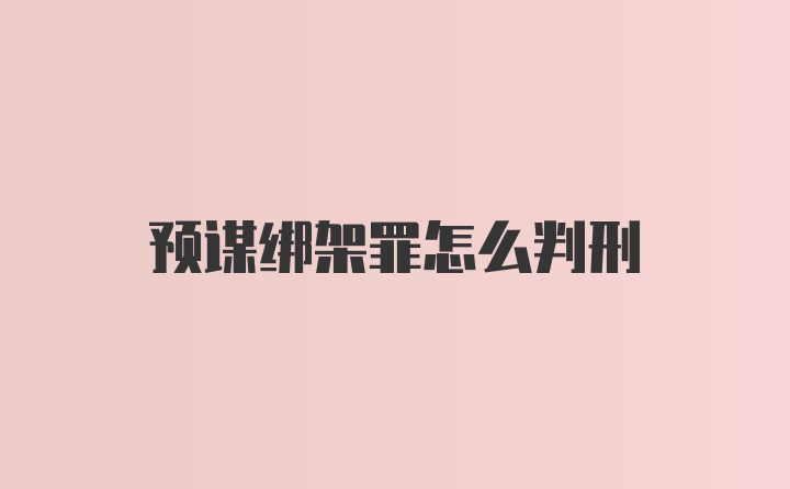 预谋绑架罪怎么判刑