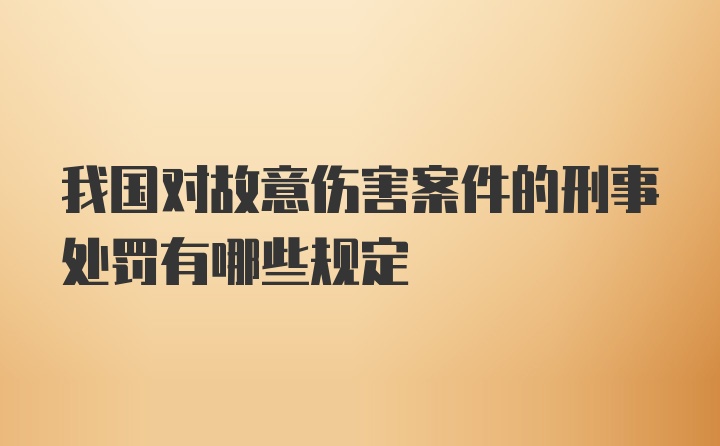 我国对故意伤害案件的刑事处罚有哪些规定