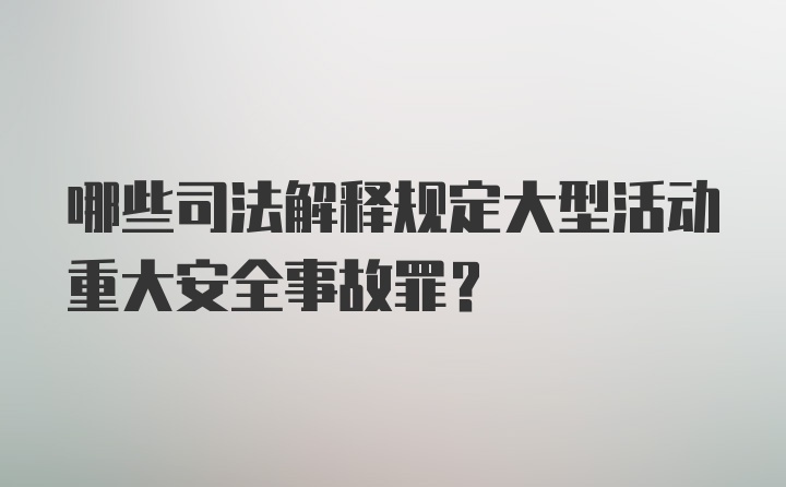 哪些司法解释规定大型活动重大安全事故罪？