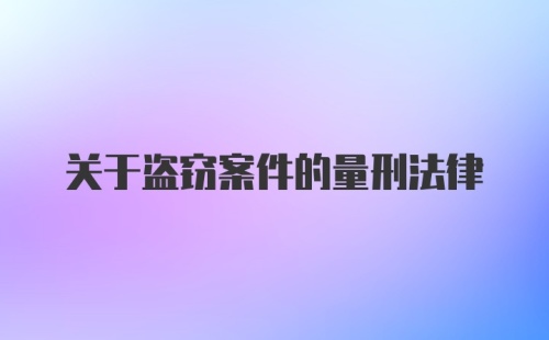 关于盗窃案件的量刑法律