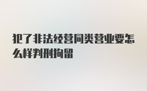 犯了非法经营同类营业要怎么样判刑拘留