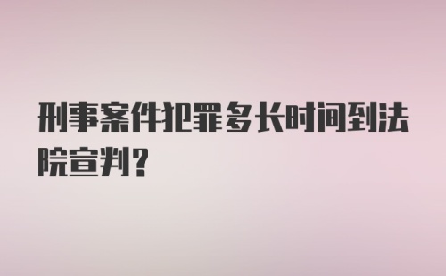 刑事案件犯罪多长时间到法院宣判？