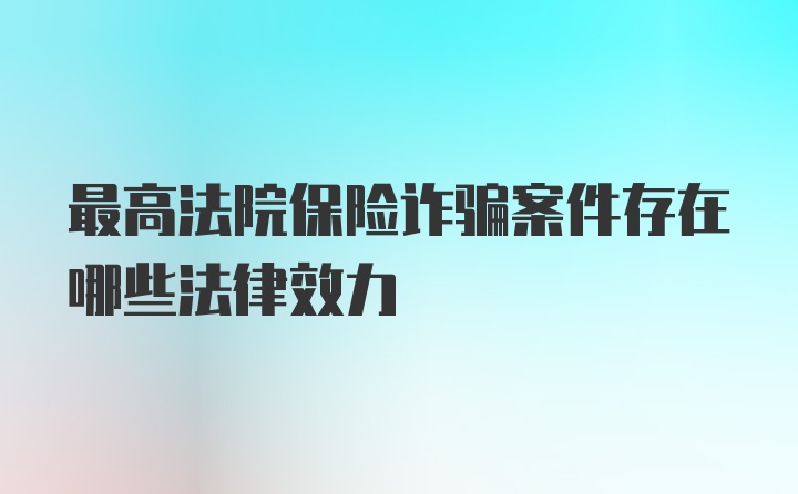 最高法院保险诈骗案件存在哪些法律效力