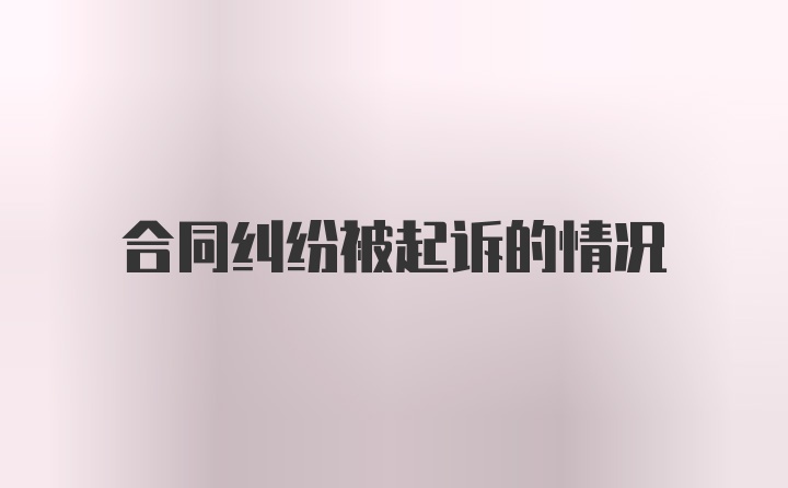 合同纠纷被起诉的情况