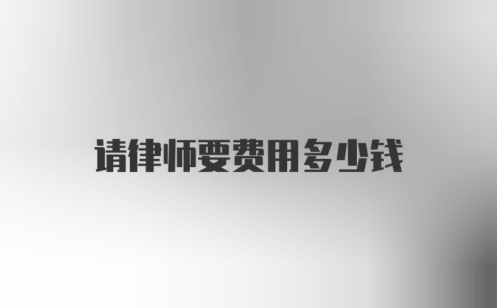 请律师要费用多少钱