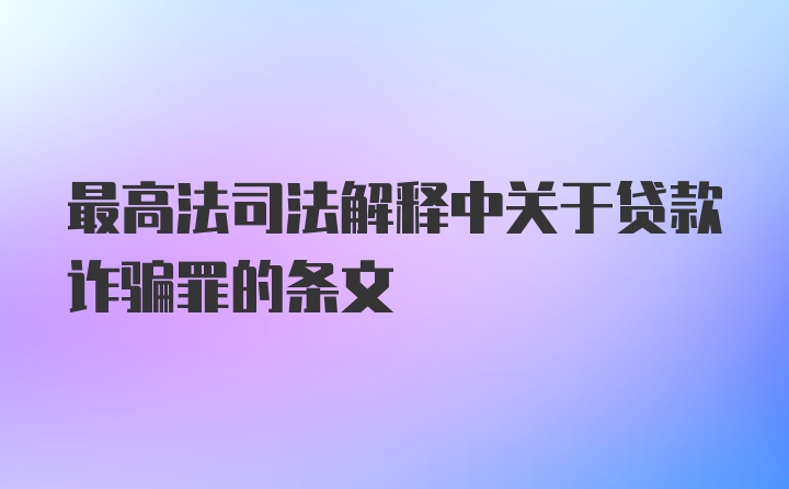 最高法司法解释中关于贷款诈骗罪的条文