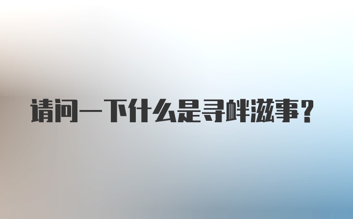 请问一下什么是寻衅滋事？