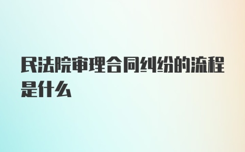 民法院审理合同纠纷的流程是什么