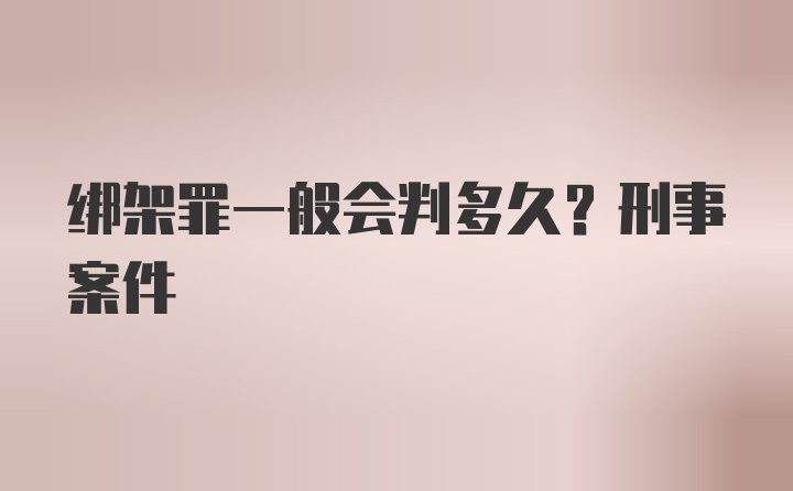 绑架罪一般会判多久？刑事案件