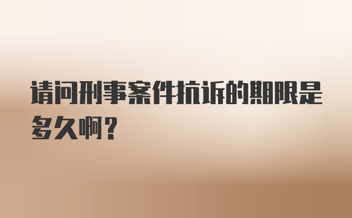 请问刑事案件抗诉的期限是多久啊？