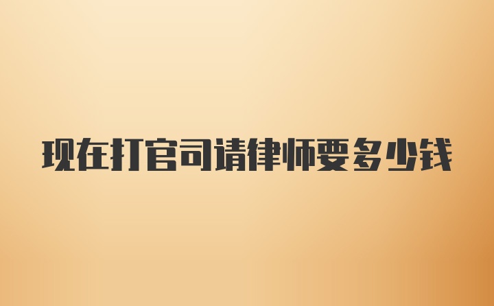 现在打官司请律师要多少钱