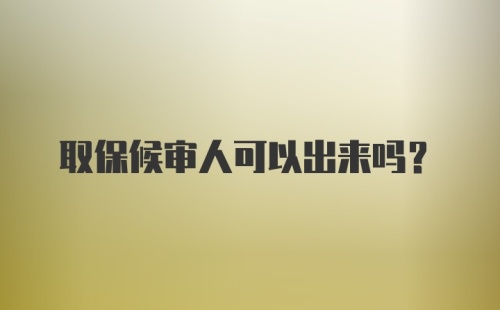 取保候审人可以出来吗?