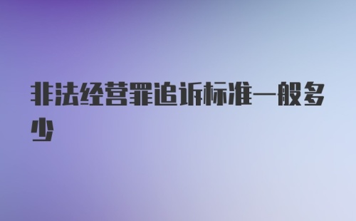 非法经营罪追诉标准一般多少