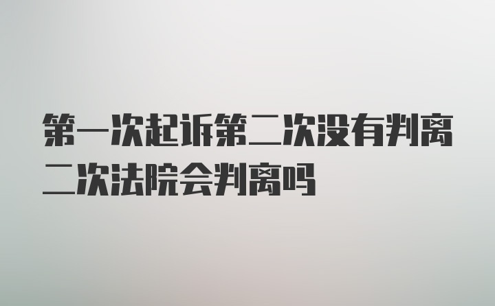 第一次起诉第二次没有判离二次法院会判离吗