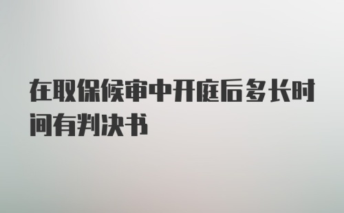 在取保候审中开庭后多长时间有判决书