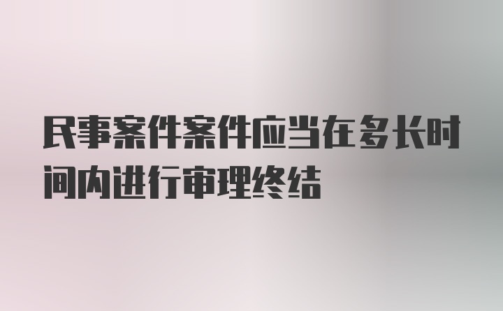 民事案件案件应当在多长时间内进行审理终结