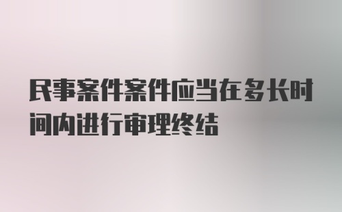 民事案件案件应当在多长时间内进行审理终结