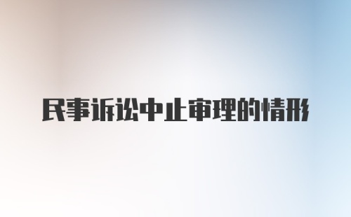 民事诉讼中止审理的情形