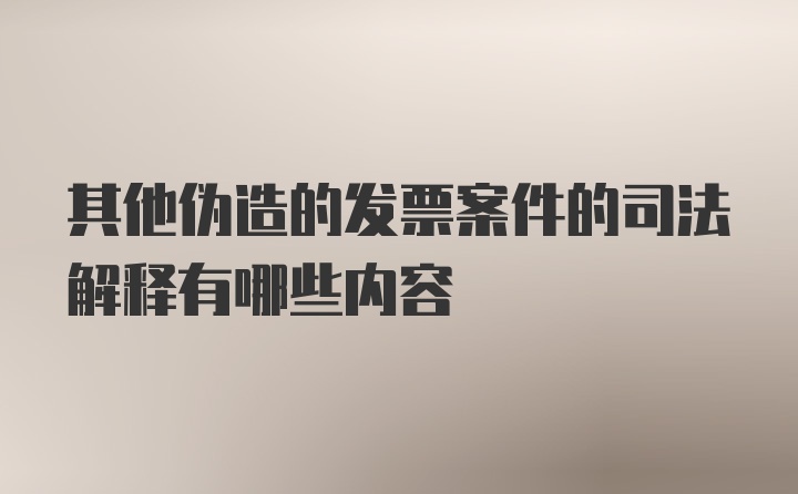 其他伪造的发票案件的司法解释有哪些内容