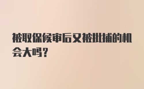 被取保候审后又被批捕的机会大吗？