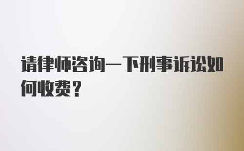 请律师咨询一下刑事诉讼如何收费？