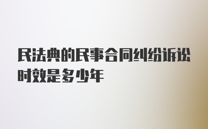 民法典的民事合同纠纷诉讼时效是多少年