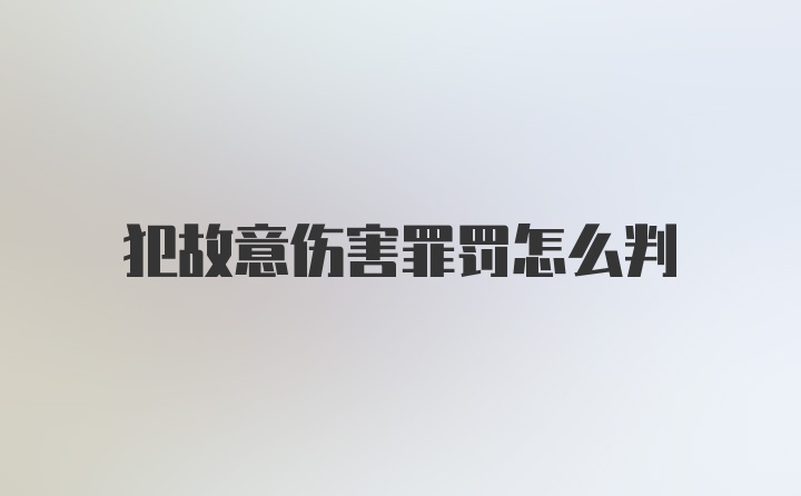 犯故意伤害罪罚怎么判