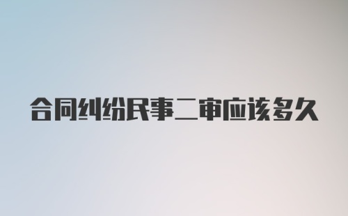 合同纠纷民事二审应该多久