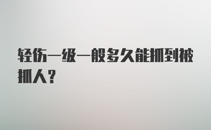 轻伤一级一般多久能抓到被抓人？