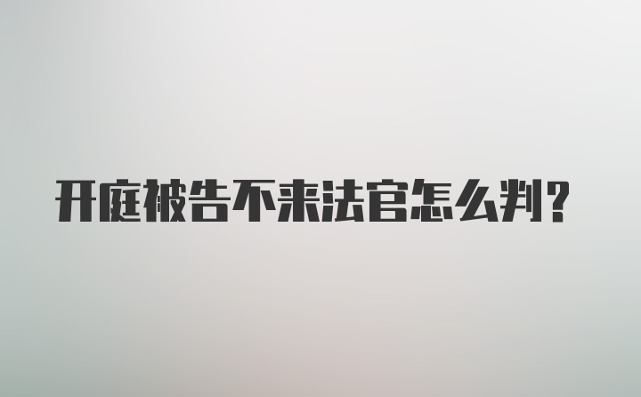 开庭被告不来法官怎么判？