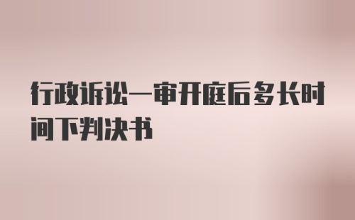 行政诉讼一审开庭后多长时间下判决书