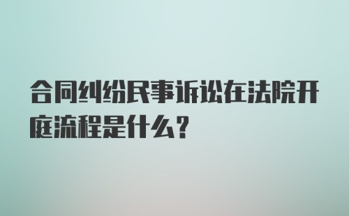 合同纠纷民事诉讼在法院开庭流程是什么？