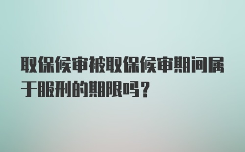 取保候审被取保候审期间属于服刑的期限吗？