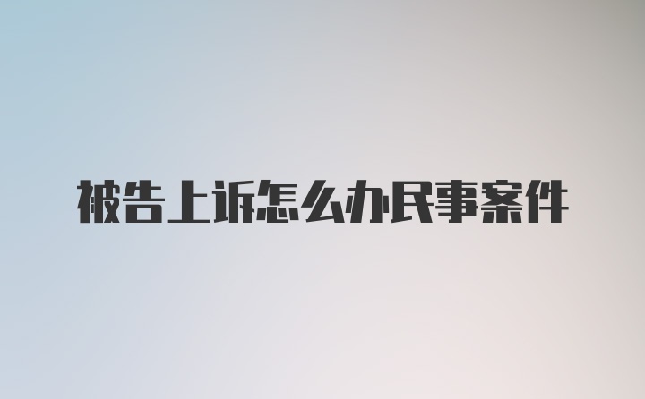 被告上诉怎么办民事案件