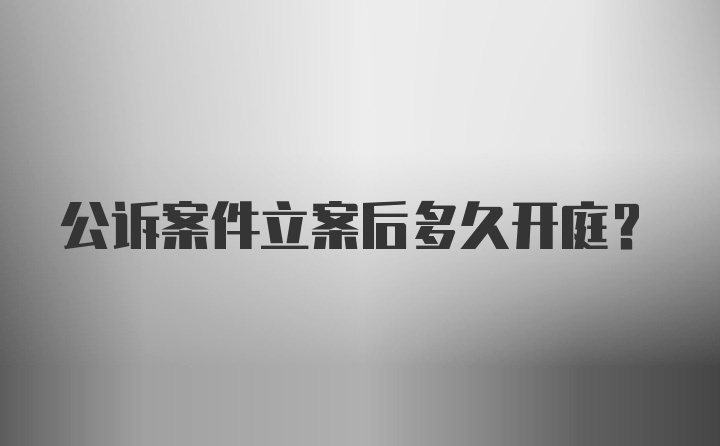 公诉案件立案后多久开庭？