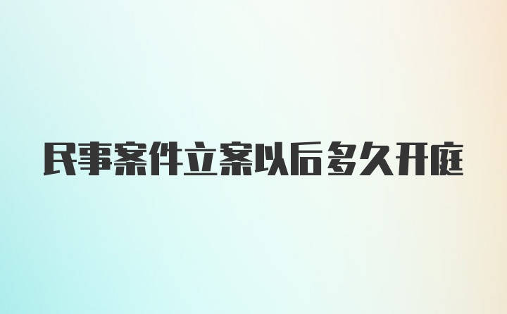 民事案件立案以后多久开庭