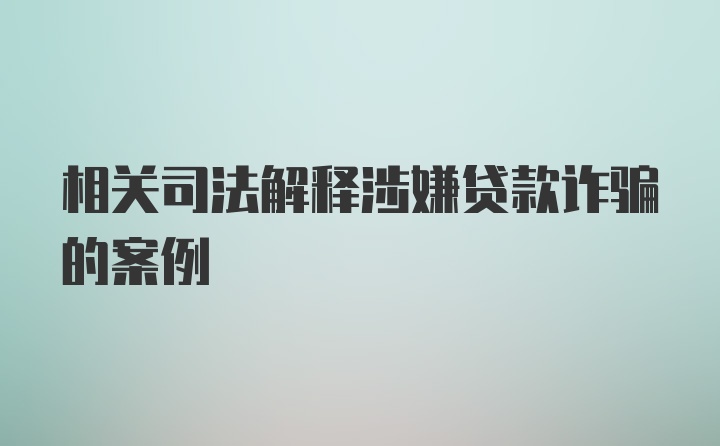 相关司法解释涉嫌贷款诈骗的案例