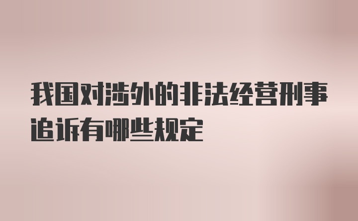 我国对涉外的非法经营刑事追诉有哪些规定